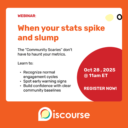 Webinar: When your stats spike and slump the Community Scaries don't have to haunt your metrics Learn to recognize normal engagement cycles, spot early warning signs and build confidence with clear baselines.  October 28, 2025 at 11am ET Register Now!